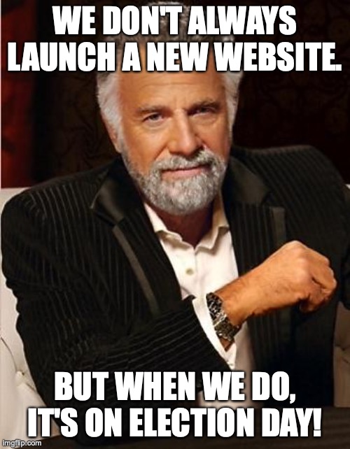 i don't always | WE DON'T ALWAYS LAUNCH A NEW WEBSITE. BUT WHEN WE DO, IT'S ON ELECTION DAY! | image tagged in i don't always | made w/ Imgflip meme maker