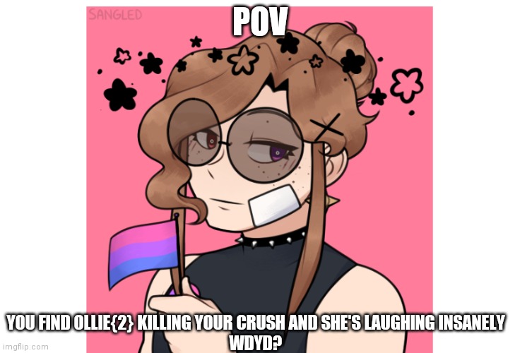 POV; YOU FIND OLLIE{2} KILLING YOUR CRUSH AND SHE'S LAUGHING INSANELY
WDYD? | image tagged in stop,reading,tags,stop reading the tags | made w/ Imgflip meme maker