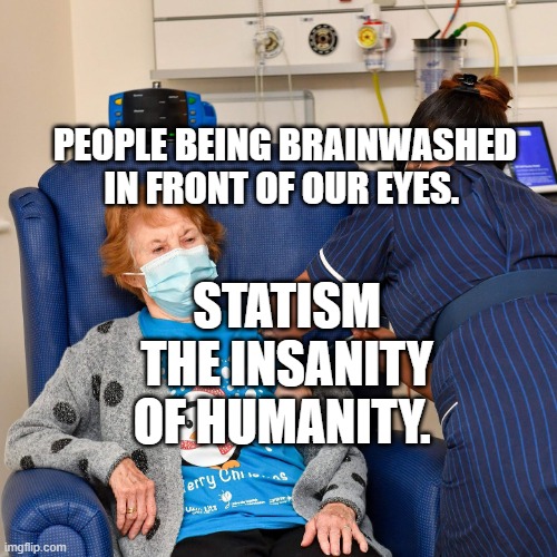 COVID Vaccine | PEOPLE BEING BRAINWASHED IN FRONT OF OUR EYES. STATISM THE INSANITY OF HUMANITY. | image tagged in covid vaccine | made w/ Imgflip meme maker