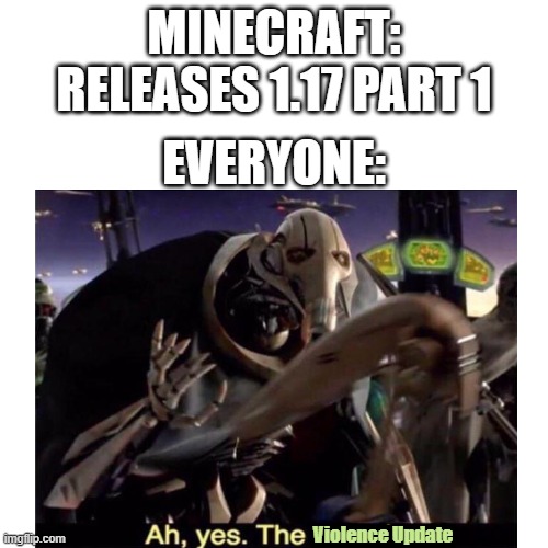 i think calling it the violence update sounded better | MINECRAFT:
RELEASES 1.17 PART 1; EVERYONE:; Violence Update | image tagged in minecraft,general grievous,violence update,minecraft update,minecraft violence update | made w/ Imgflip meme maker