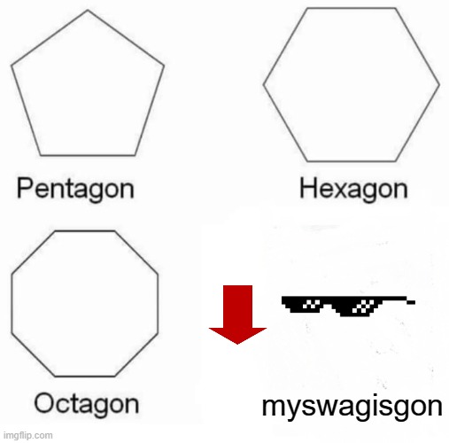 Pentagon Hexagon Octagon | myswagisgon | image tagged in memes,pentagon hexagon octagon | made w/ Imgflip meme maker