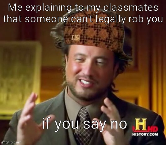 Class looney | Me explaining to my classmates that someone can't legally rob you; if you say no | image tagged in memes,ancient aliens | made w/ Imgflip meme maker