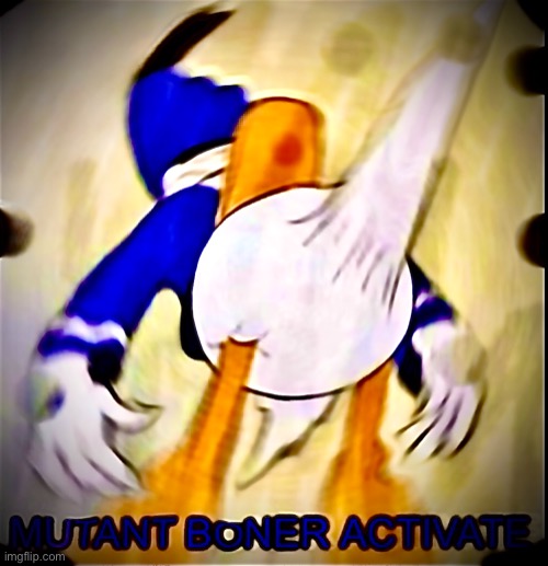 Mutant boner activate | image tagged in mutant boner activate | made w/ Imgflip meme maker