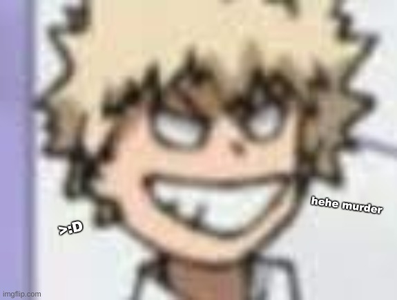 >:D | hehe murder; >:D | made w/ Imgflip meme maker