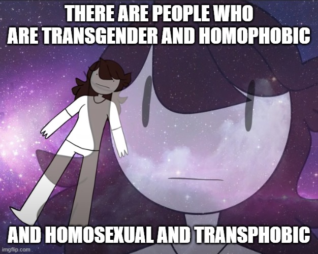 What a world | THERE ARE PEOPLE WHO ARE TRANSGENDER AND HOMOPHOBIC; AND HOMOSEXUAL AND TRANSPHOBIC | image tagged in galaxy jaiden | made w/ Imgflip meme maker