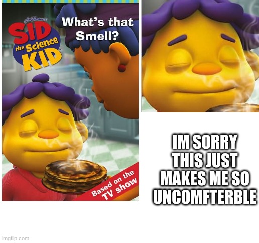 sids been sniffin something | IM SORRY THIS JUST MAKES ME SO UNCOMFTERBLE | image tagged in blank white template | made w/ Imgflip meme maker