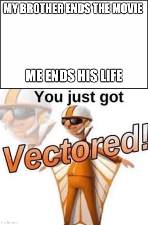 MY BROTHER ENDS THE MOVIE; ME ENDS HIS LIFE | image tagged in plain white,you just got vectored | made w/ Imgflip meme maker