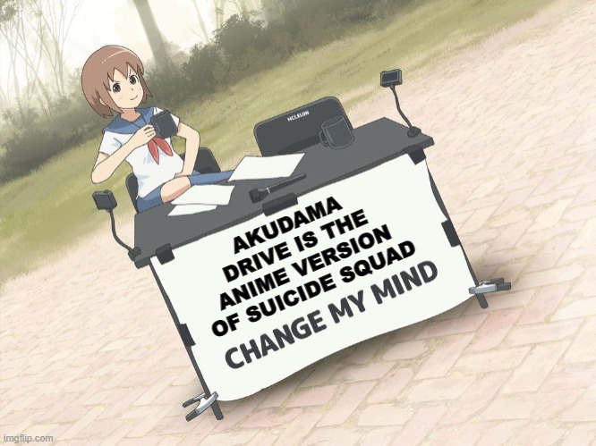 change my mind anime version | AKUDAMA DRIVE IS THE ANIME VERSION OF SUICIDE SQUAD | image tagged in change my mind anime version | made w/ Imgflip meme maker