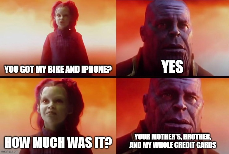 she is SPOILED- | YOU GOT MY BIKE AND IPHONE? YES; HOW MUCH WAS IT? YOUR MOTHER'S, BROTHER, AND MY WHOLE CREDIT CARDS | image tagged in thanos what did it cost,bike,iphone,thanos | made w/ Imgflip meme maker