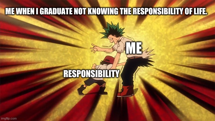 Me and responsibility's | ME WHEN I GRADUATE NOT KNOWING THE RESPONSIBILITY OF LIFE. ME; RESPONSIBILITY | image tagged in me reality | made w/ Imgflip meme maker