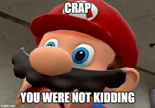 Mario WTF | CRAP YOU WERE NOT KIDDING | image tagged in mario wtf | made w/ Imgflip meme maker