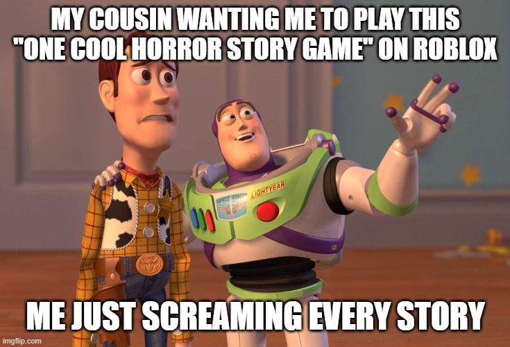 um- | MY COUSIN WANTING ME TO PLAY THIS "ONE COOL HORROR STORY GAME" ON ROBLOX; ME JUST SCREAMING EVERY STORY | image tagged in memes,x x everywhere,roblox,horror story | made w/ Imgflip meme maker