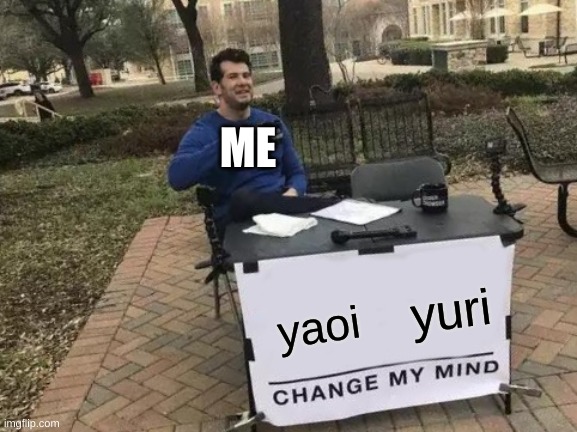 Change My Mind Meme | ME; yuri; yaoi | image tagged in memes,change my mind,yaoi,yuri | made w/ Imgflip meme maker