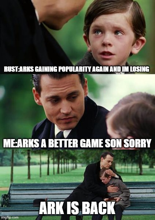 Hweo ark | RUST:ARKS GAINING POPULARITY AGAIN AND IM LOSING; ME:ARKS A BETTER GAME SON SORRY; ARK IS BACK | image tagged in memes,finding neverland | made w/ Imgflip meme maker