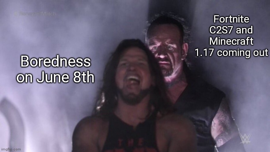 This day was amazing | Fortnite C2S7 and Minecraft 1.17 coming out; Boredness on June 8th | image tagged in aj styles undertaker,oh wow are you actually reading these tags | made w/ Imgflip meme maker