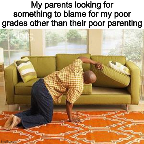 I started playing videogames when I still had poor grades, it couldn’t be that. | My parents looking for something to blame for my poor grades other than their poor parenting | image tagged in searching | made w/ Imgflip meme maker