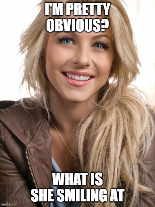 Pretty obvious | I'M PRETTY OBVIOUS? WHAT IS SHE SMILING AT | image tagged in memes,oblivious hot girl,smile | made w/ Imgflip meme maker
