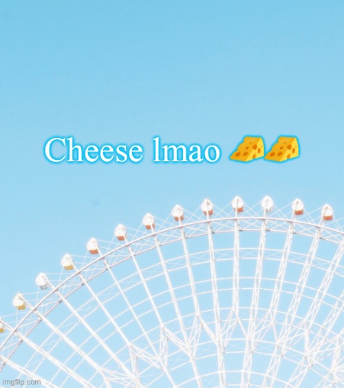 Cheese lmao 🧀🧀 | made w/ Imgflip meme maker