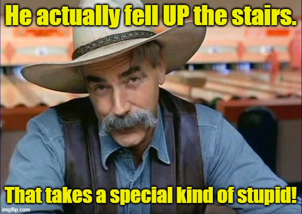 Sam Elliott special kind of stupid | He actually fell UP the stairs. That takes a special kind of stupid! | image tagged in sam elliott special kind of stupid | made w/ Imgflip meme maker