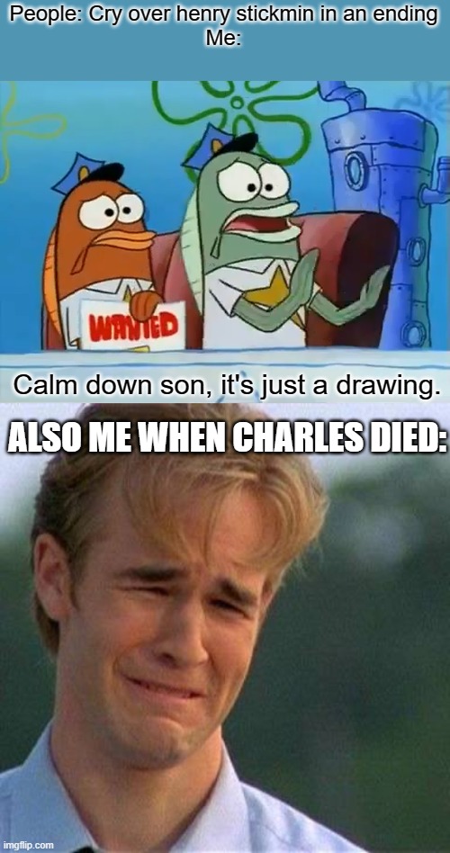 ... | People: Cry over henry stickmin in an ending
Me:; Calm down son, it's just a drawing. ALSO ME WHEN CHARLES DIED: | image tagged in calm down son,crying man,henry stickmin,charles | made w/ Imgflip meme maker