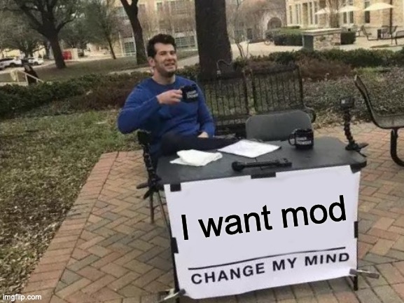 Ask an owner | I want mod | image tagged in memes,change my mind | made w/ Imgflip meme maker