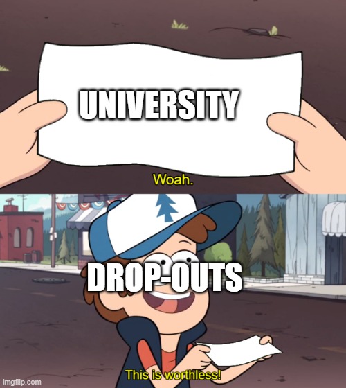 This is Worthless | UNIVERSITY; DROP-OUTS | image tagged in this is worthless | made w/ Imgflip meme maker