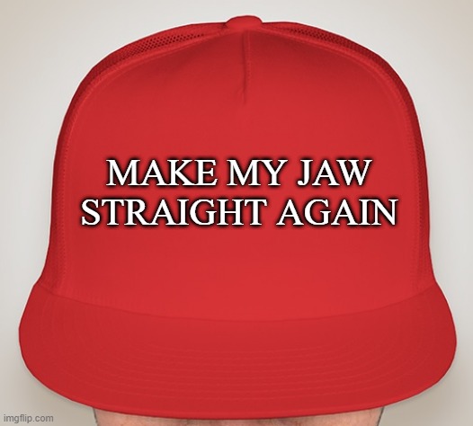 Trump Hat | MAKE MY JAW STRAIGHT AGAIN | image tagged in trump hat | made w/ Imgflip meme maker