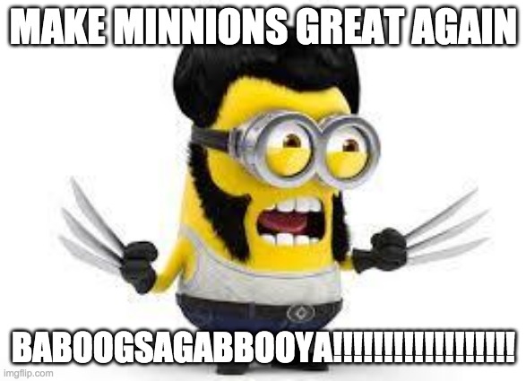 minnion | MAKE MINNIONS GREAT AGAIN; BABOOGSAGABBOOYA!!!!!!!!!!!!!!!!!! | image tagged in minnion | made w/ Imgflip meme maker