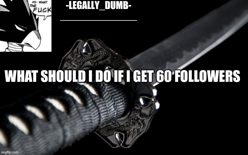 Legally_dumb’s template | WHAT SHOULD I DO IF I GET 60 FOLLOWERS | image tagged in legally_dumb s template | made w/ Imgflip meme maker