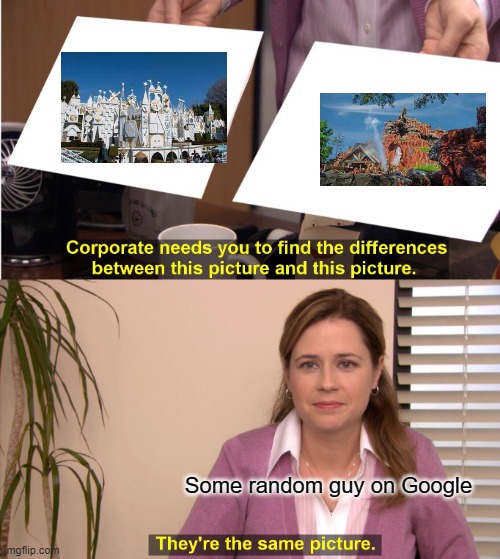 How do you confuse these two classic water rides? | Some random guy on Google | image tagged in memes,they're the same picture,it's a small world,splash mountain,disneyland,magic kingdom | made w/ Imgflip meme maker