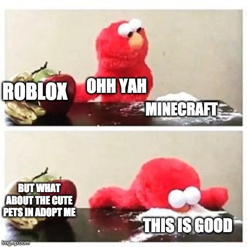 elmo cocaine | OHH YAH; MINECRAFT; ROBLOX; BUT WHAT ABOUT THE CUTE PETS IN ADOPT ME; THIS IS GOOD | image tagged in elmo cocaine,elmo,roblox,minecraft | made w/ Imgflip meme maker