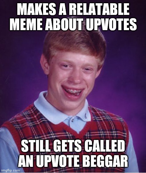 Bad Luck Brian Meme | MAKES A RELATABLE MEME ABOUT UPVOTES STILL GETS CALLED AN UPVOTE BEGGAR | image tagged in memes,bad luck brian | made w/ Imgflip meme maker