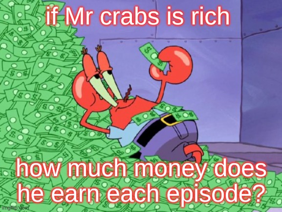 I think no one knows this yet, yet I think | if Mr crabs is rich; how much money does he earn each episode? | image tagged in mr krabs money,spongebob | made w/ Imgflip meme maker