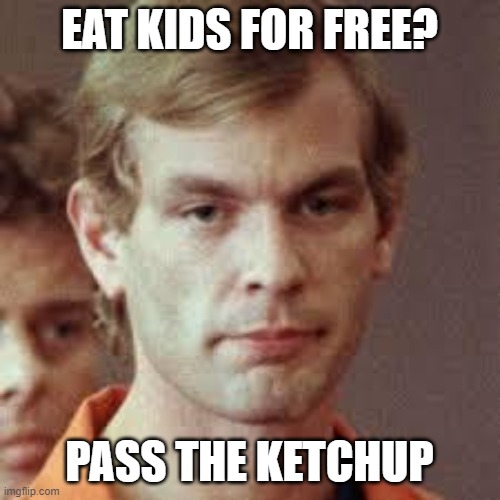 Jeffrey Dahmer | EAT KIDS FOR FREE? PASS THE KETCHUP | image tagged in jeffrey dahmer | made w/ Imgflip meme maker