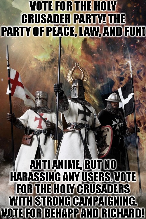 Vote For The Holy Crusader Party! | VOTE FOR THE HOLY CRUSADER PARTY! THE PARTY OF PEACE, LAW, AND FUN! ANTI ANIME, BUT NO HARASSING ANY USERS. VOTE FOR THE HOLY CRUSADERS WITH STRONG CAMPAIGNING. VOTE FOR BEHAPP AND RICHARD! | image tagged in crusader | made w/ Imgflip meme maker