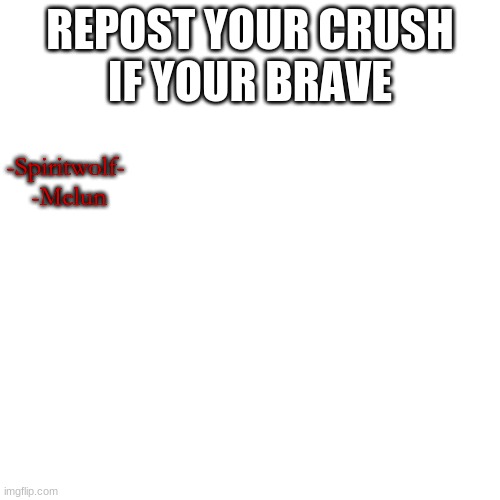 Blank Transparent Square | REPOST YOUR CRUSH
IF YOUR BRAVE; -Spiritwolf- 
-Melun | image tagged in memes,blank transparent square | made w/ Imgflip meme maker