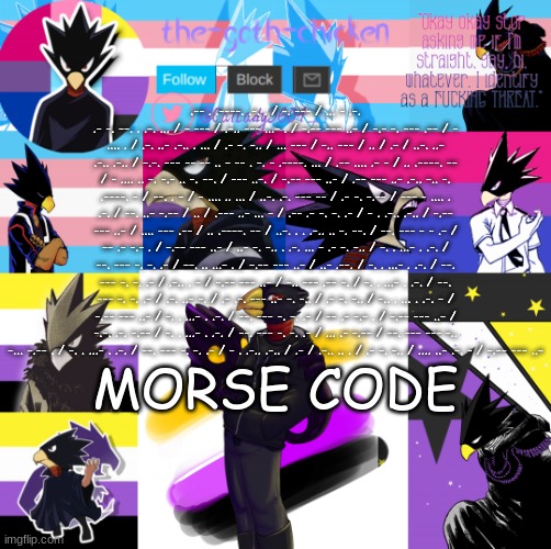 .-- . .----. .-. . / -. --- / ... - .-. .- -. --. . .-. ... / - --- / .-.. --- ...- . / -.-- --- ..- / -.- -. --- .-- / - .... . / .-. ..- .-.. . ... / .- -. -.. / ... --- / -.. --- / .. / .- / ..-. ..- .-.. .-.. / -.-. --- -- -- .. - -- . -. - .----. ... / .-- .... .- - / .. .----. -- / - .... .. -. -.- .. -. --. / --- ..-. / -.-- --- ..- / .-- --- ..- .-.. -.. -. .----. - / --. . - / - .... .. ... / ..-. .-. --- -- / .- -. -.-- / --- - .... . .-. / --. ..- -.-- / .. / .--- ..- ... - / .-- .- -. -. .- / - . .-.. .-.. / -.-- --- ..- / .... --- .-- / .. .----. -- / ..-. . . .-.. .. -. --. / --. --- - - .- / -- .- -.- . / -.-- --- ..- / ..- -. -.. . .-. ... - .- -. -.. / -. . ...- . .-. / --. --- -. -. .- / --. .. ...- . / -.-- --- ..- / ..- .--. / -. . ...- . .-. / --. --- -. -. .- / .-.. . - / -.-- --- ..- / -.. --- .-- -. / -. . ...- . .-. / --. --- -. -. .- / .-. ..- -. / .- .-. --- ..- -. -.. / .- -. -.. / -.. . ... . .-. - / -.-- --- ..- / -. . ...- . .-. / --. --- -. -. .- / -- .- -.- . / -.-- --- ..- / -.-. .-. -.-- / -. . ...- . .-. / --. --- -. -. .- / ... .- -.-- / --. --- --- -.. -... -.-- . / -. . ...- . .-. / --. --- -. -. .- / - . .-.. .-.. / .- / .-.. .. . / .- -. -.. / .... ..- .-. - / -.-- --- ..-; MORSE CODE | image tagged in the-goth-chicken's announcement template 31 | made w/ Imgflip meme maker