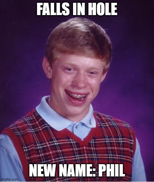 Bad Luck Brian Meme | FALLS IN HOLE NEW NAME: PHIL | image tagged in memes,bad luck brian | made w/ Imgflip meme maker