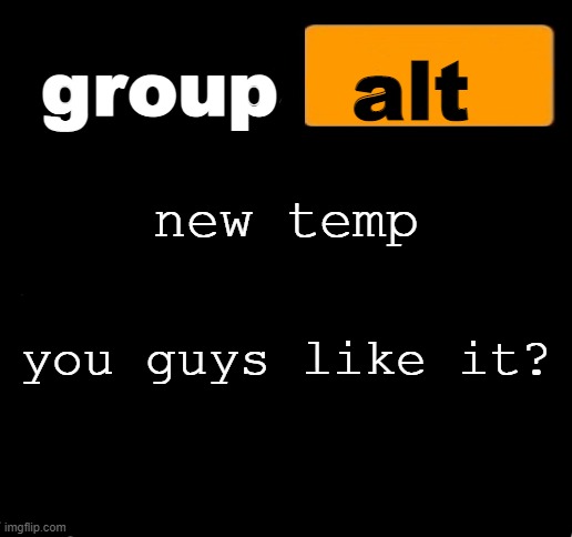 group alt announcement template | new temp; you guys like it? | image tagged in group alt announcement template | made w/ Imgflip meme maker