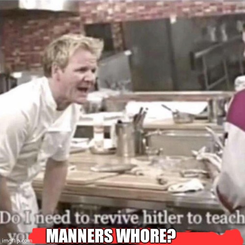 Do I need to revive Hitler Gorden Ramsey | MANNERS WHORE? | image tagged in do i need to revive hitler gorden ramsey | made w/ Imgflip meme maker