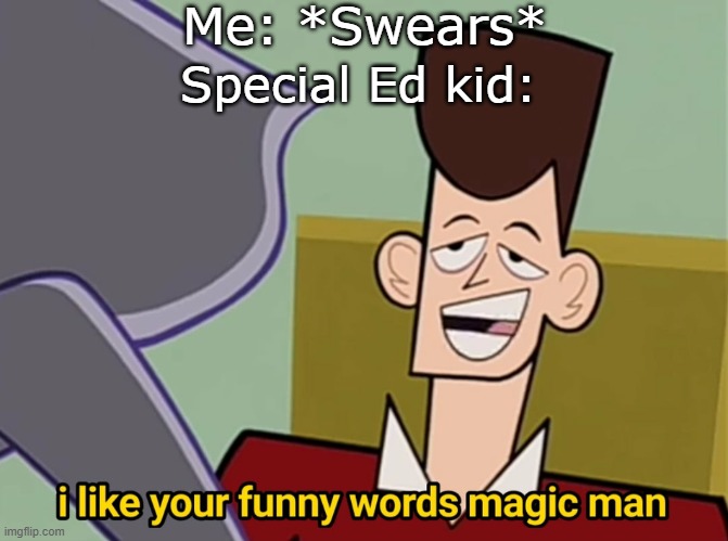 I like your funny words magic man | Me: *Swears*; Special Ed kid: | image tagged in i like your funny words magic man | made w/ Imgflip meme maker
