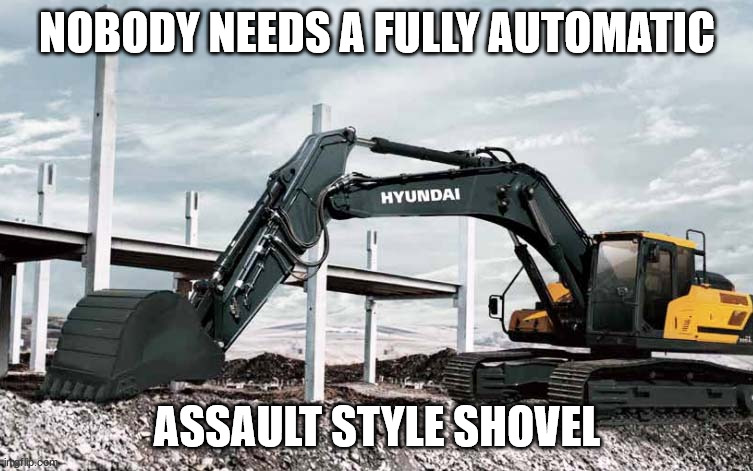 Military tanks have tracks, therefore this is a weapon of war. | NOBODY NEEDS A FULLY AUTOMATIC; ASSAULT STYLE SHOVEL | image tagged in full automatic assault style shovel | made w/ Imgflip meme maker