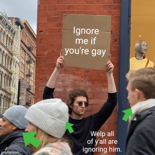 I'm not trying to be offensive. | Ignore me if you're gay; Welp all of y'all are ignoring him. | image tagged in memes,guy holding cardboard sign | made w/ Imgflip meme maker