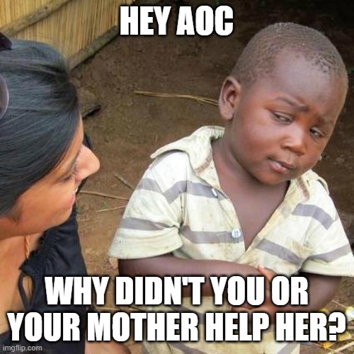 Third World Skeptical Kid Meme | HEY AOC WHY DIDN'T YOU OR YOUR MOTHER HELP HER? | image tagged in memes,third world skeptical kid | made w/ Imgflip meme maker