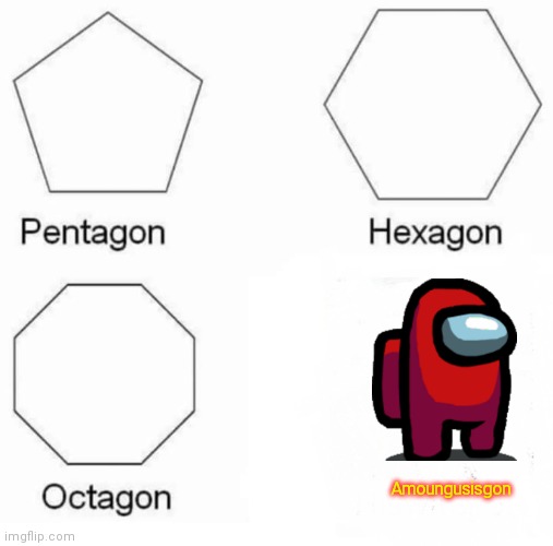 Just because i can | Amoungusisgon | image tagged in memes,pentagon hexagon octagon | made w/ Imgflip meme maker