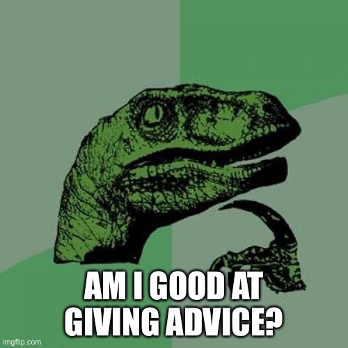 Philosoraptor | AM I GOOD AT GIVING ADVICE? | image tagged in memes,philosoraptor | made w/ Imgflip meme maker