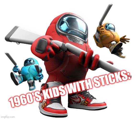Drip bruh | 1960'S KIDS WITH STICKS: | image tagged in among drip 2 | made w/ Imgflip meme maker