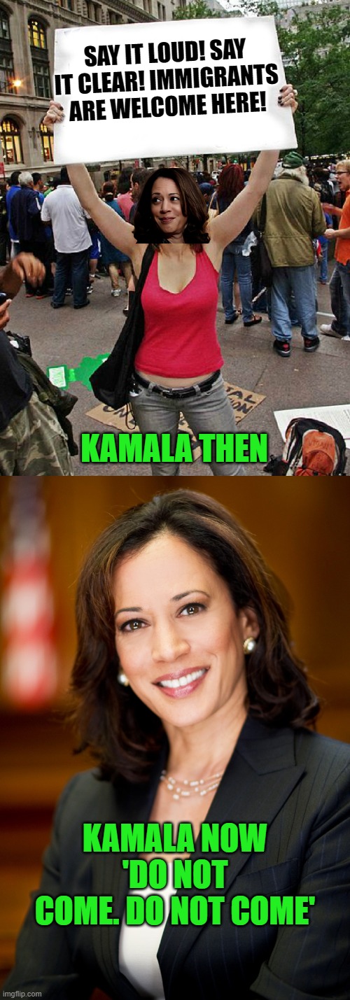 Everyday is bad photoshop day. | SAY IT LOUD! SAY IT CLEAR! IMMIGRANTS ARE WELCOME HERE! KAMALA THEN; KAMALA NOW 'DO NOT COME. DO NOT COME' | image tagged in proteste,kamala harris | made w/ Imgflip meme maker
