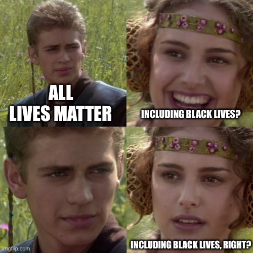 All means all, right? | ALL LIVES MATTER; INCLUDING BLACK LIVES? INCLUDING BLACK LIVES, RIGHT? | image tagged in for the better right blank,all lives matter,black lives matter | made w/ Imgflip meme maker