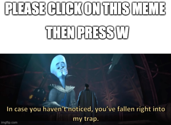 I found this on MSMG. A new form of upvote begging! |  PLEASE CLICK ON THIS MEME; THEN PRESS W | image tagged in megamind trap template,upvote begging,upvote beggars | made w/ Imgflip meme maker